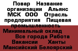 Повар › Название организации ­ Альянс-МСК, ООО › Отрасль предприятия ­ Пищевая промышленность › Минимальный оклад ­ 27 000 - Все города Работа » Вакансии   . Ханты-Мансийский,Белоярский г.